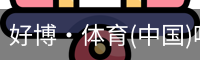 好博·体育(中国)唯一官方网站